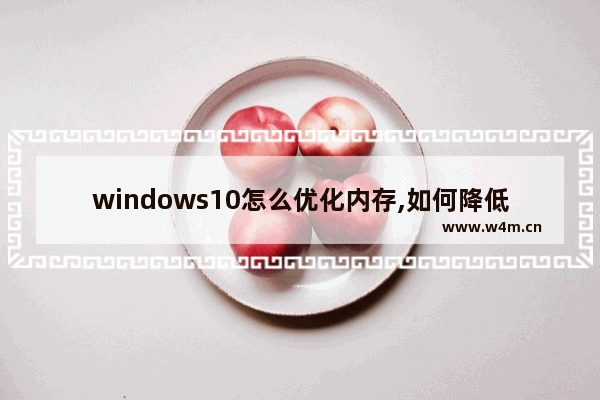 windows10怎么优化内存,如何降低win10系统占用内存