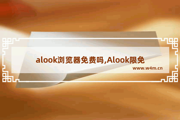 alook浏览器免费吗,Alook限免