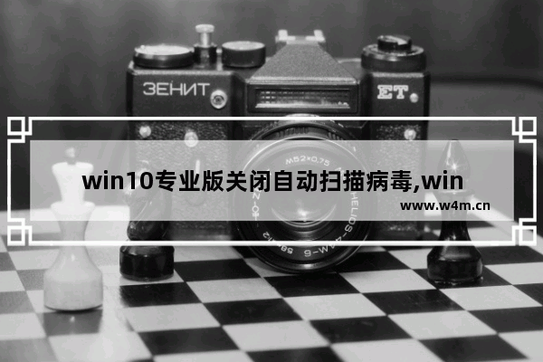 win10专业版关闭自动扫描病毒,win10怎么扫描恶意软件