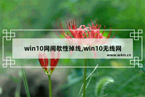 win10网间歇性掉线,win10无线网掉线频繁