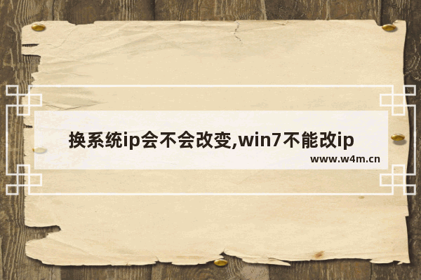 换系统ip会不会改变,win7不能改ip