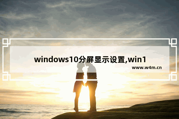 windows10分屏显示设置,win10怎么设置分屏显示