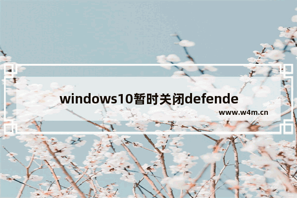 windows10暂时关闭defender,停用windows defender win10