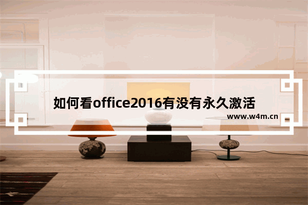 如何看office2016有没有永久激活,office2016怎么看是不是永久激活