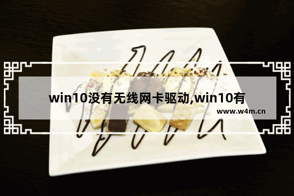 win10没有无线网卡驱动,win10有无线网卡驱动但是连不上无线网