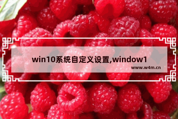 win10系统自定义设置,window10需要配置