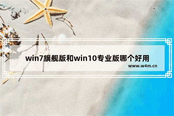 win7旗舰版和win10专业版哪个好用,win10专业版和win7旗舰版