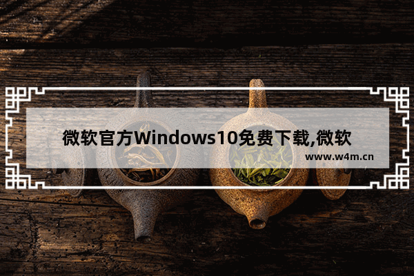 微软官方Windows10免费下载,微软官方下载Win10