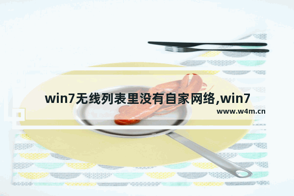 win7无线列表里没有自家网络,win7电脑不显示无线列表