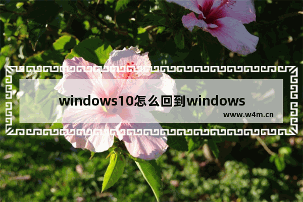 windows10怎么回到windows7,怎么从win7回到win10