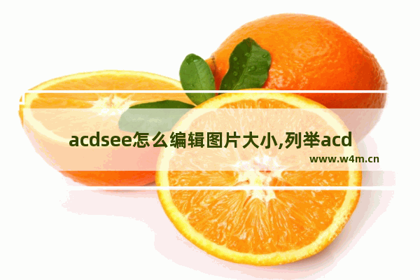 acdsee怎么编辑图片大小,列举acdsee常用的图像编辑功能