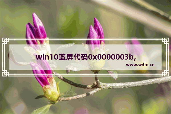 win10蓝屏代码0x0000003b,win10错误代码0xc000007b蓝屏