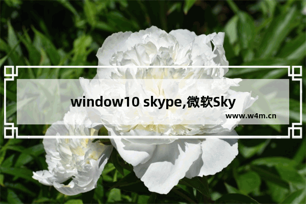 window10 skype,微软Skype