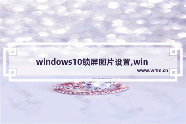 windows10锁屏图片设置,win 10怎么更改锁屏页面图片-_1