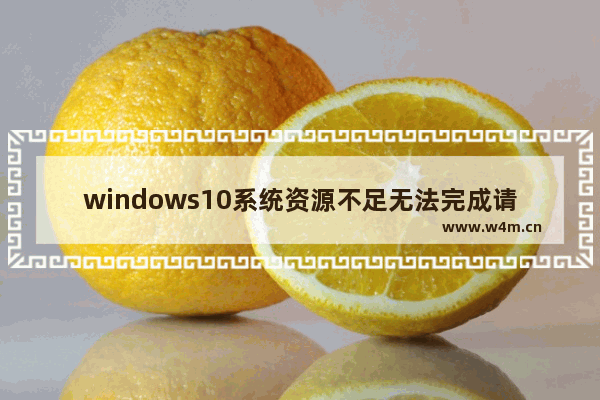 windows10系统资源不足无法完成请求的服务,资源不足无法完成该操作win10