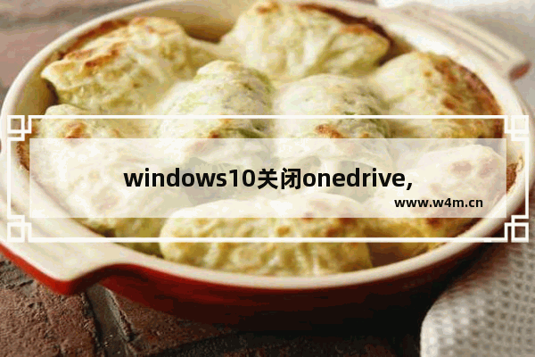 windows10关闭onedrive,