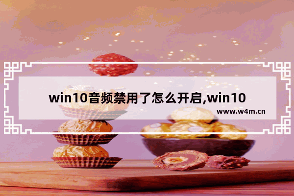 win10音频禁用了怎么开启,win10电脑不能播放音乐