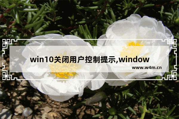 win10关闭用户控制提示,window10怎么关闭提醒用户账号控制