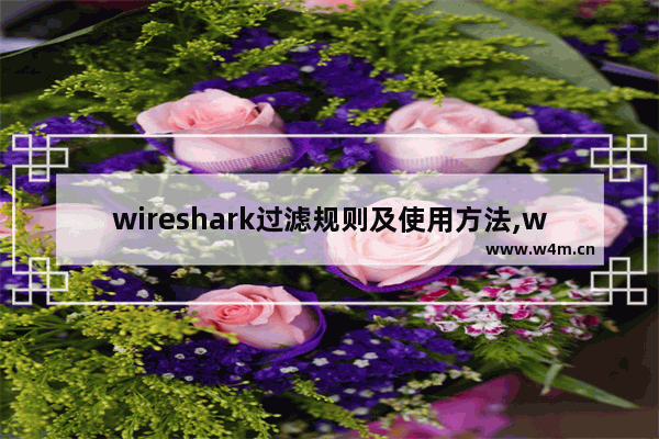 wireshark过滤规则及使用方法,wireshark捕获过滤器规则设置