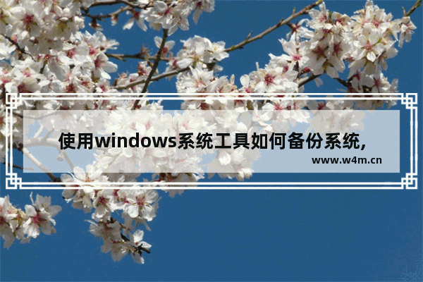 使用windows系统工具如何备份系统,windows10 备份工具