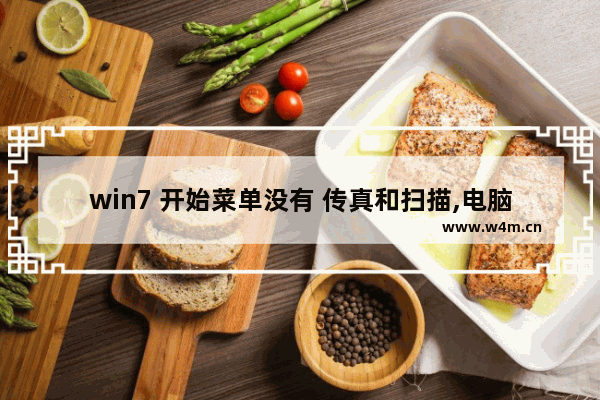 win7 开始菜单没有 传真和扫描,电脑传真和扫描不能用