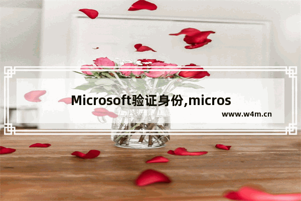 Microsoft验证身份,microsoft身份验证会话已过期