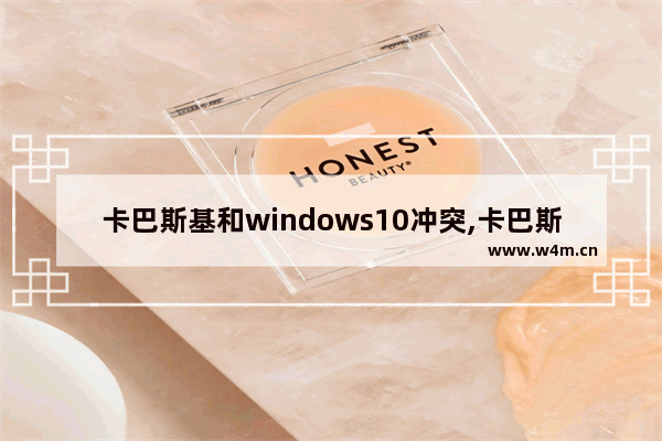 卡巴斯基和windows10冲突,卡巴斯基免费版和win10自带杀毒