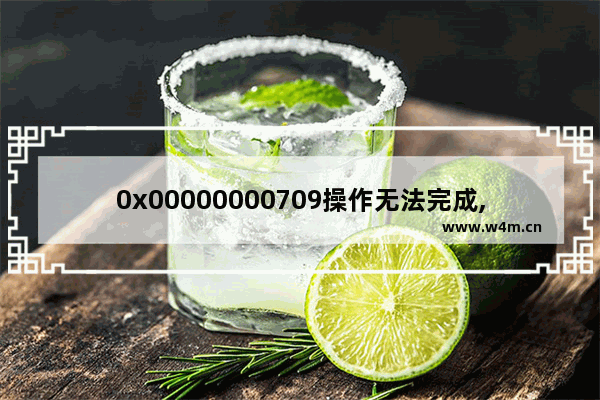 0x00000000709操作无法完成,操作失败0x0000006