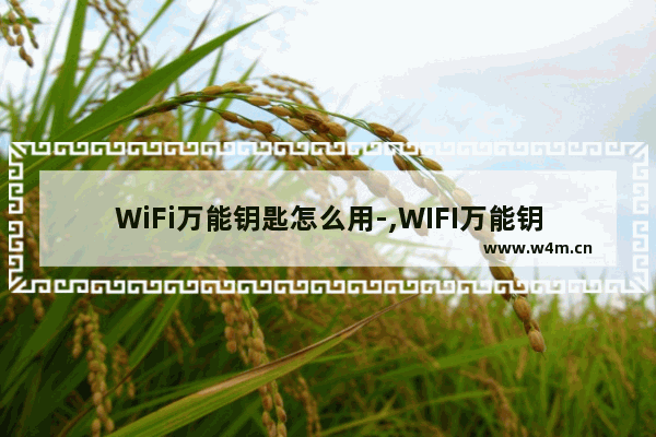 WiFi万能钥匙怎么用-,WIFI万能钥匙怎么用-