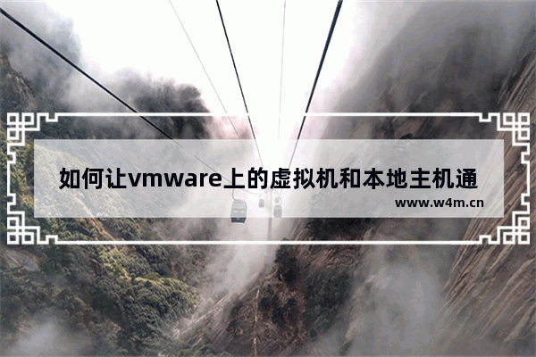 如何让vmware上的虚拟机和本地主机通信,vmware虚拟机连接网络设置