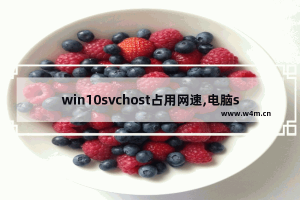 win10svchost占用网速,电脑svchost占网速怎么办