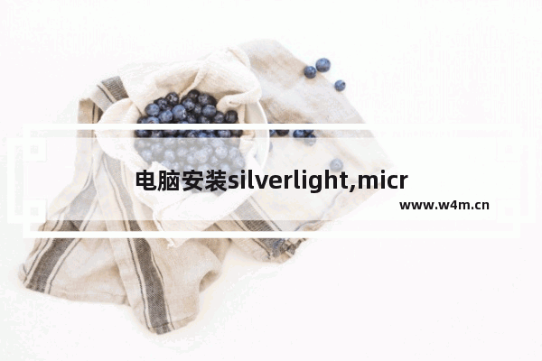 电脑安装silverlight,microsoft silverlight怎么安装