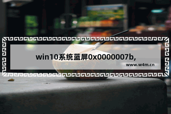 win10系统蓝屏0x0000007b,windows蓝屏0x0000003b