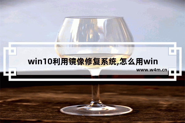 win10利用镜像修复系统,怎么用win10镜像修复系统