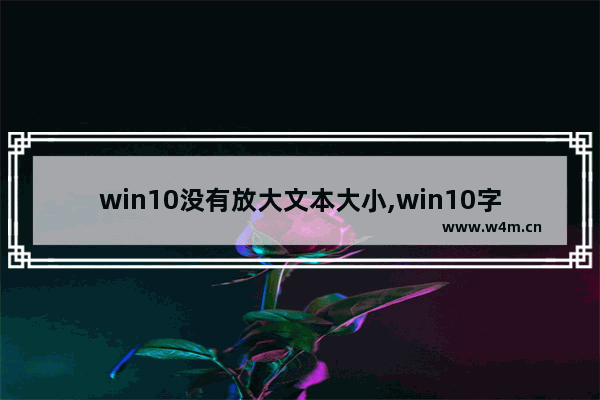 win10没有放大文本大小,win10字体如何放大