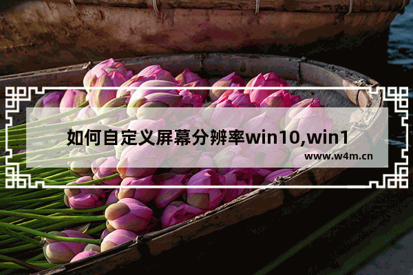 如何自定义屏幕分辨率win10,win10创建自定义分辨率