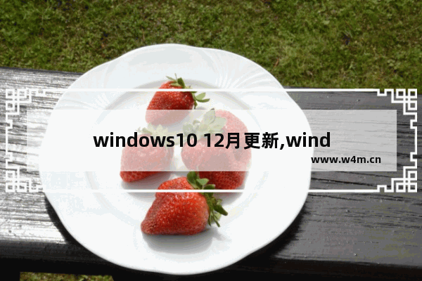 windows10 12月更新,windows102021年更新