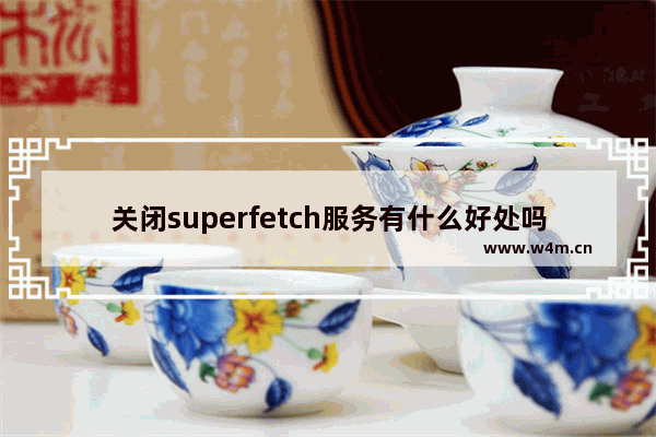 关闭superfetch服务有什么好处吗,禁用superfetch服务