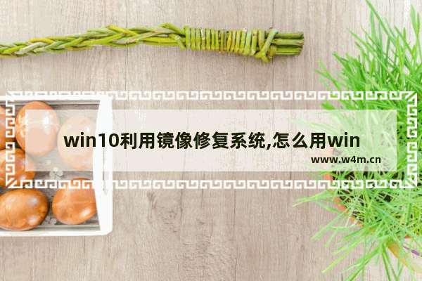 win10利用镜像修复系统,怎么用win10镜像修复系统