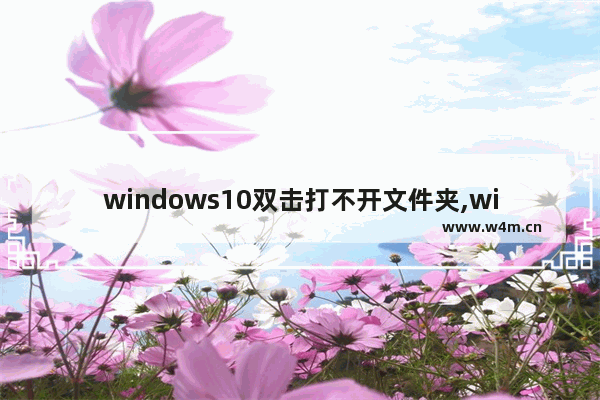 windows10双击打不开文件夹,win10无法打开文档