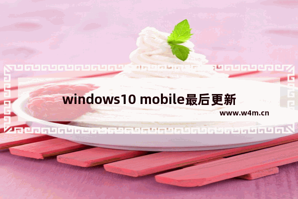 windows10 mobile最后更新,你的windows10即将终止服务请更新新的版本