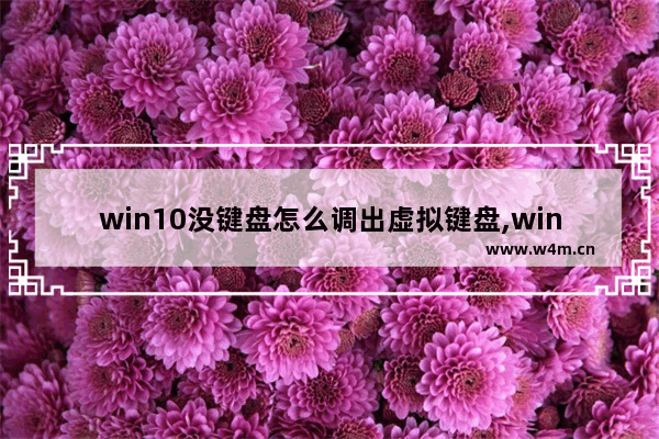 win10没键盘怎么调出虚拟键盘,win10电脑键盘坏了怎么打开虚拟键盘