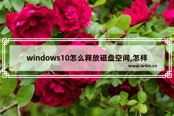 windows10怎么释放磁盘空间,怎样释放磁盘空间win10