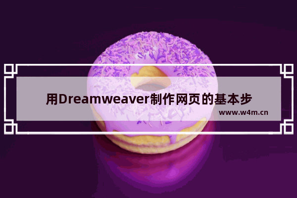 用Dreamweaver制作网页的基本步骤,dreamweaver制作网页教程