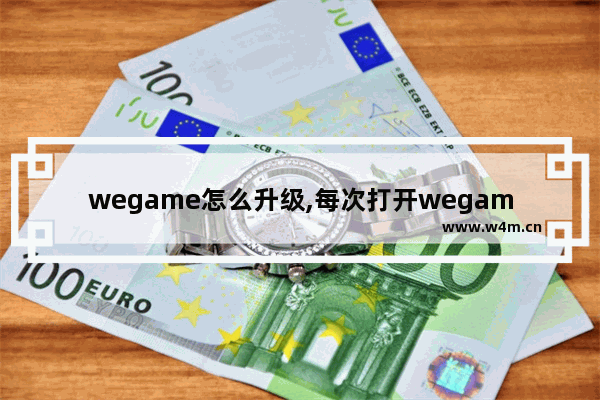 wegame怎么升级,每次打开wegame都要升级