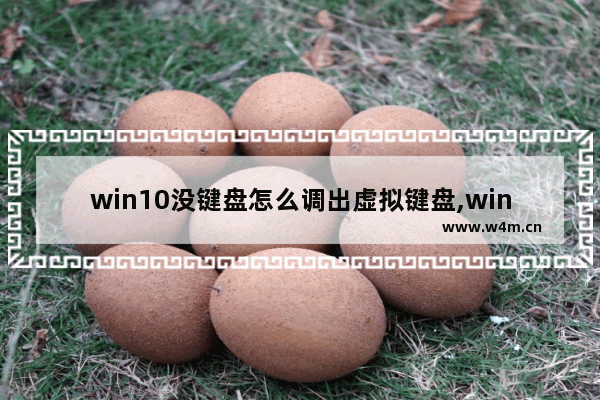 win10没键盘怎么调出虚拟键盘,win10电脑键盘坏了怎么打开虚拟键盘