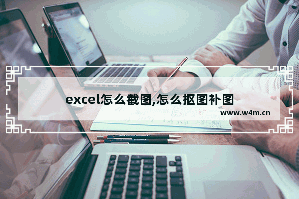 excel怎么截图,怎么抠图补图