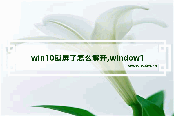 win10锁屏了怎么解开,window10开机锁屏怎么解除