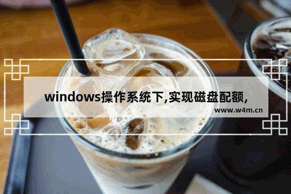 windows操作系统下,实现磁盘配额,windows10分配磁盘