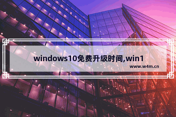 windows10免费升级时间,win10免费升级时间